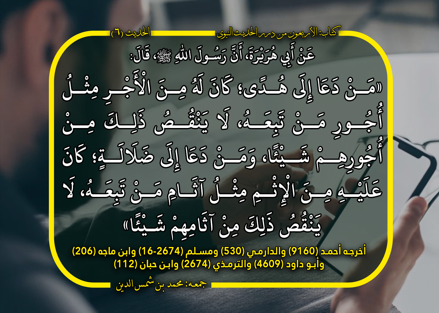 الدرر 06 ‌من ‌دعا ‌إلى ‌هدى؛ كان له من الأجر مثل أجور من تبعه، لا ينقص ذلك من أجورهم شيئا، ومن دعا إلى ضلالة؛ كان عليه من الإثم مثل آثام من تبعه